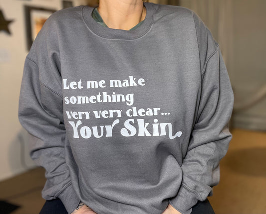 Let Me Make Something Very Very Clear... Your Skin Crewneck